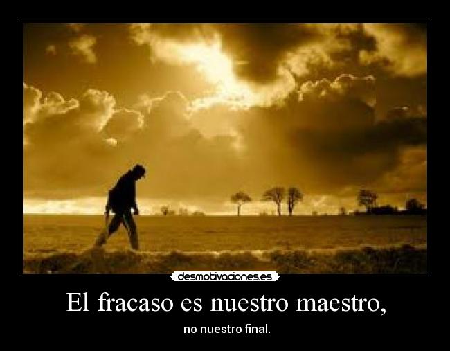 El fracaso es nuestro maestro, - no nuestro final.