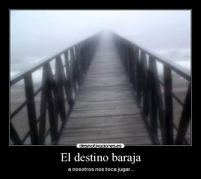 El destino baraja - a nosotros nos toca jugar...