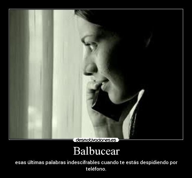 Balbucear - esas últimas palabras indescifrables cuando te estás despidiendo por teléfono.