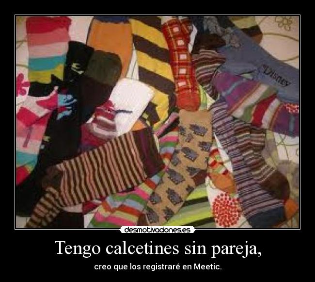 Tengo calcetines sin pareja, - creo que los registraré en Meetic.