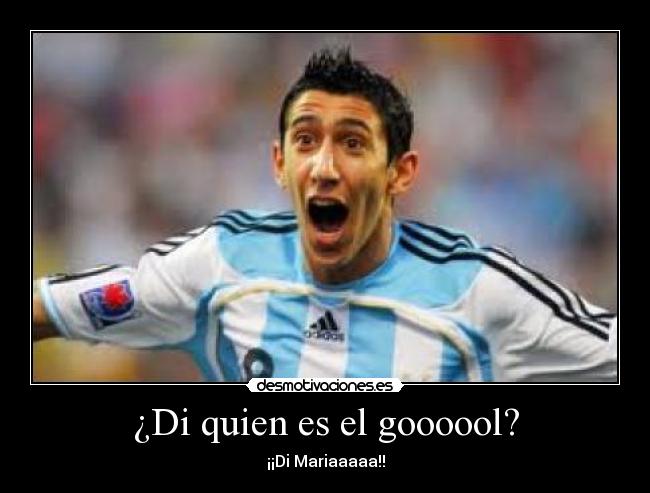 ¿Di quien es el goooool? - ¡¡Di Mariaaaaa!!