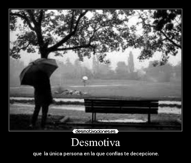 Desmotiva - que la única persona en la que confías te decepcione.