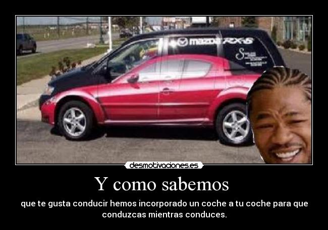 Y como sabemos  - que te gusta conducir hemos incorporado un coche a tu coche para que
conduzcas mientras conduces.