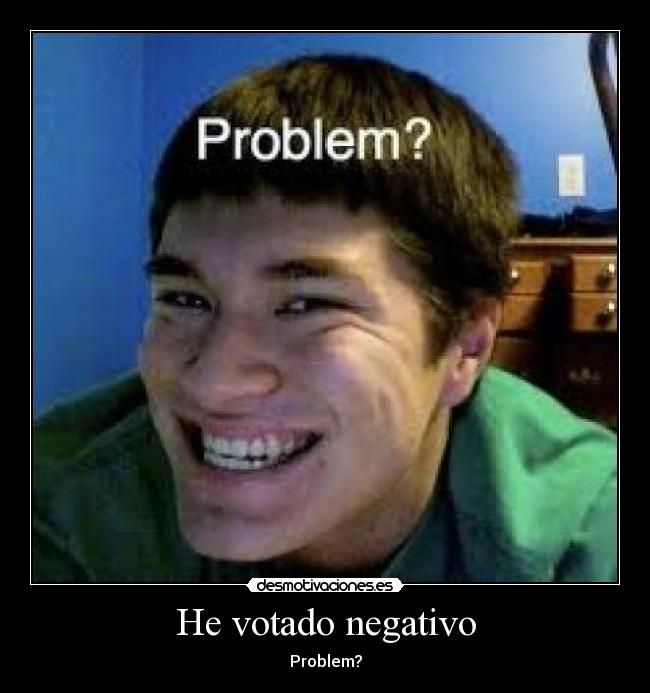 He votado negativo - Problem?