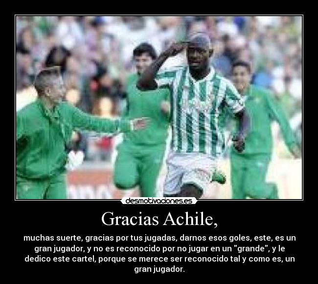 Gracias Achile, - muchas suerte, gracias por tus jugadas, darnos esos goles, este, es un
gran jugador, y no es reconocido por no jugar en un grande, y le
dedico este cartel, porque se merece ser reconocido tal y como es, un
gran jugador.