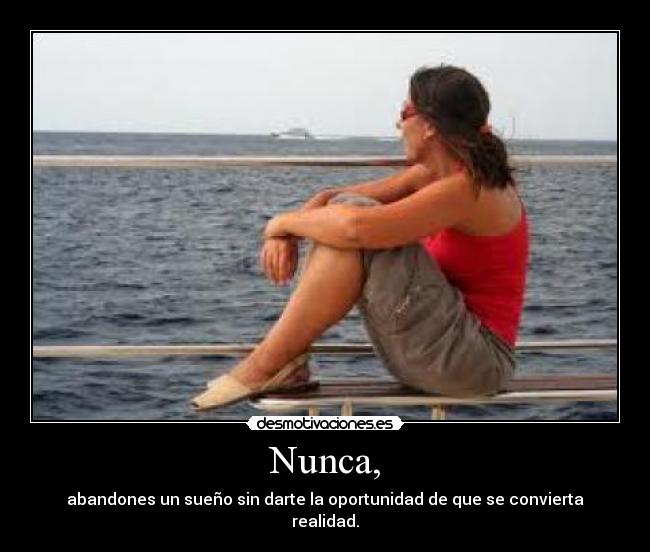 Nunca, - abandones un sueño sin darte la oportunidad de que se convierta realidad.