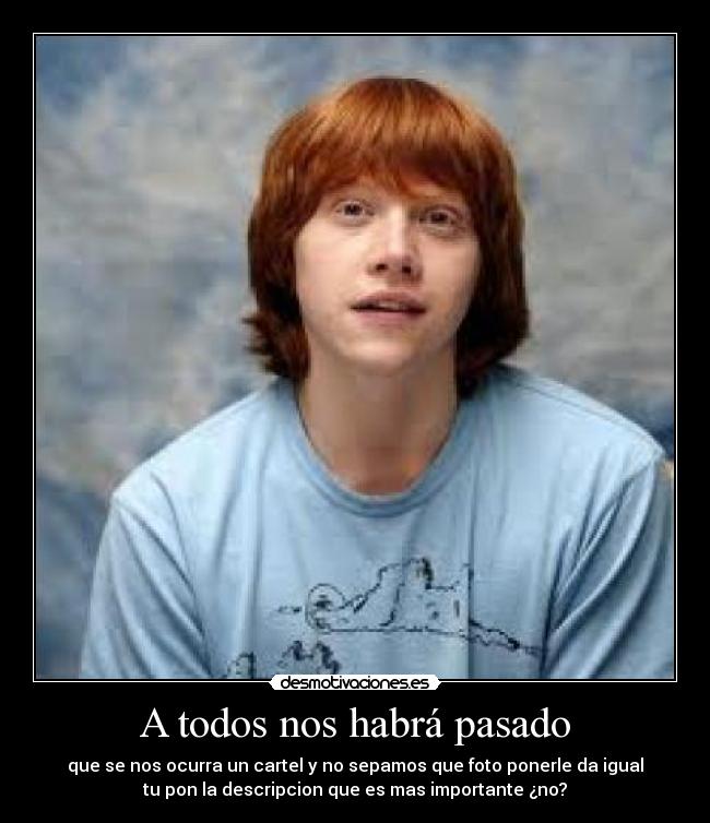 A todos nos habrá pasado - que se nos ocurra un cartel y no sepamos que foto ponerle da igual
tu pon la descripcion que es mas importante ¿no?