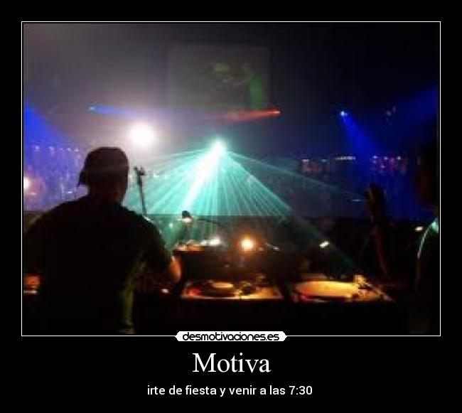 Motiva - irte de fiesta y venir a las 7:30 