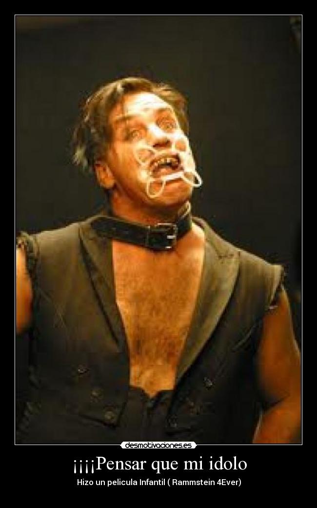 ¡¡¡¡Pensar que mi idolo - Hizo un pelicula Infantil ( Rammstein 4Ever)
