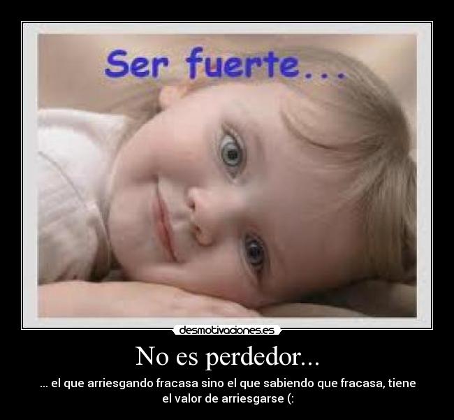 No es perdedor... - ... el que arriesgando fracasa sino el que sabiendo que fracasa, tiene
el valor de arriesgarse (: