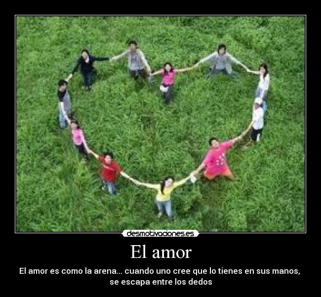 El amor - El amor es como la arena... cuando uno cree que lo tienes en sus manos, 
se escapa entre los dedos