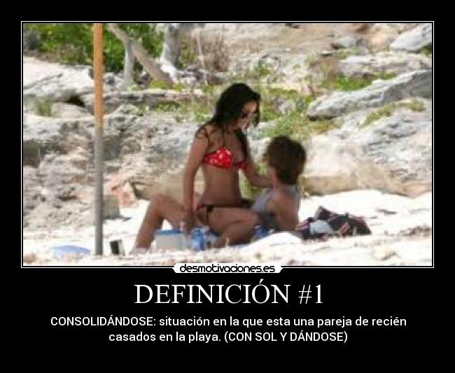 DEFINICIÓN #1 - CONSOLIDÁNDOSE: situación en la que esta una pareja de recién
casados en la playa. (CON SOL Y DÁNDOSE)
