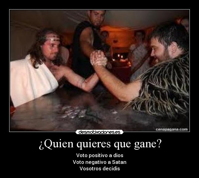 ¿Quien quieres que gane? - Voto positivo a dios
Voto negativo a Satan
Vosotros decidis