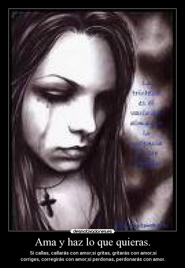 Ama y haz lo que quieras. - Si callas, callarás con amor;si gritas, gritarás con amor;si
corriges, corregirás con amor;si perdonas, perdonarás con amor.