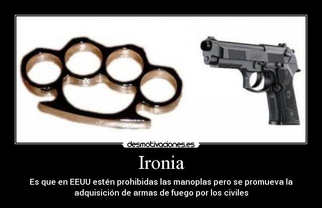 Ironia - Es que en EEUU estén prohibidas las manoplas pero se promueva la
adquisición de armas de fuego por los civiles