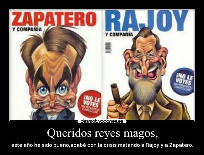 Queridos reyes magos, - este año he sido bueno,acabé con la crisis matando a Rajoy y a Zapatero.