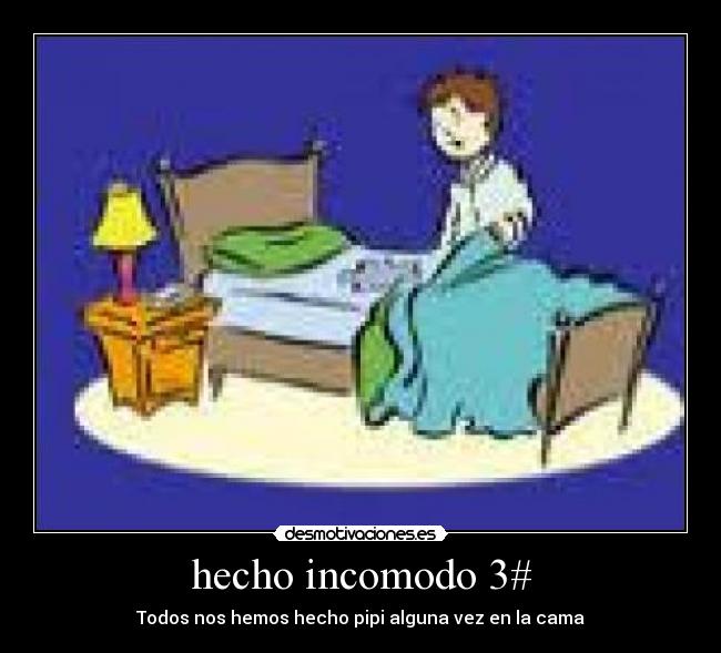 hecho incomodo 3# - Todos nos hemos hecho pipi alguna vez en la cama