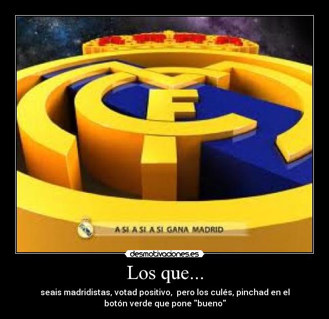 Los que... - seais madridistas, votad positivo,  pero los culés, pinchad en el
botón verde que pone bueno