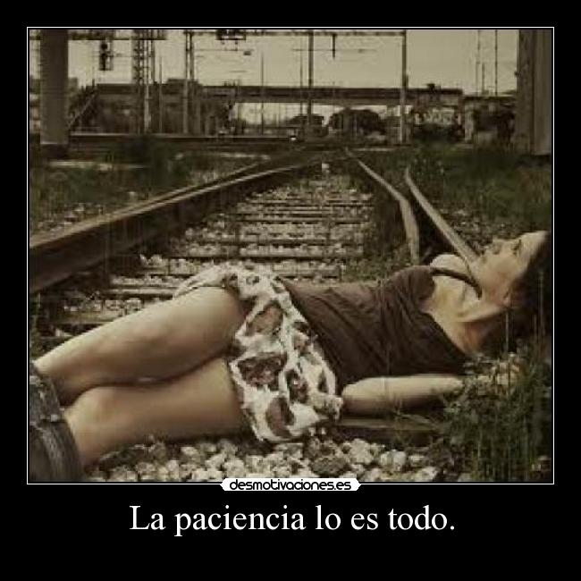 La paciencia lo es todo. - 