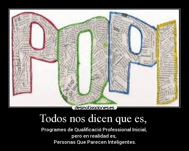 Todos nos dicen que es, - Programes de Qualificació Professional Inicial,
pero en realidad es,
Personas Que Parecen Inteligentes.