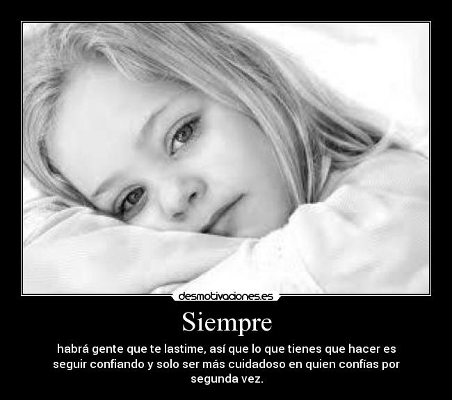 Siempre - habrá gente que te lastime, así que lo que tienes que hacer es
seguir confiando y solo ser más cuidadoso en quien confías por
segunda vez.