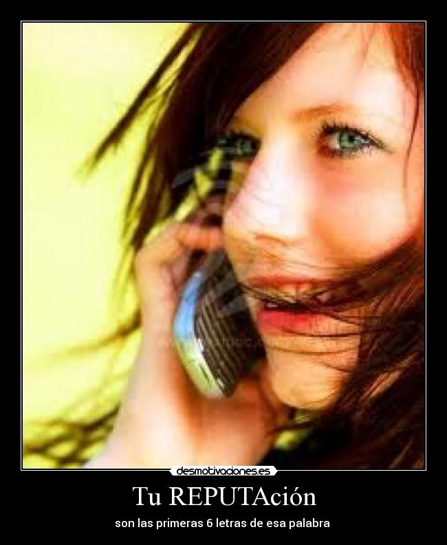 Tu REPUTAción - son las primeras 6 letras de esa palabra