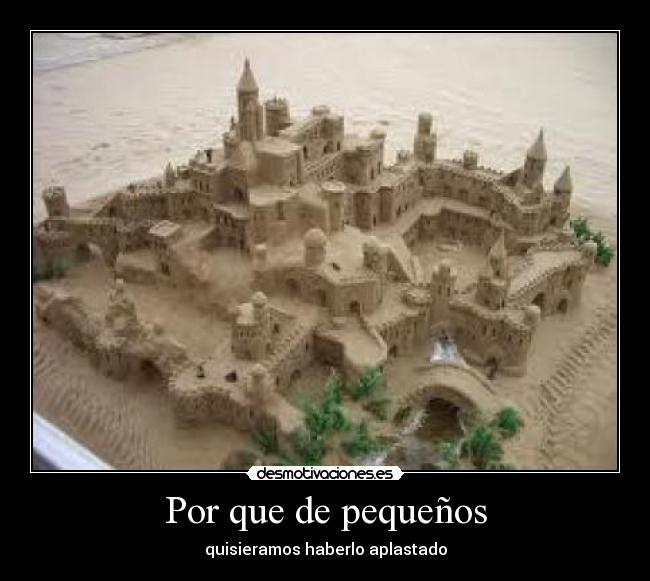 Por que de pequeños - quisieramos haberlo aplastado