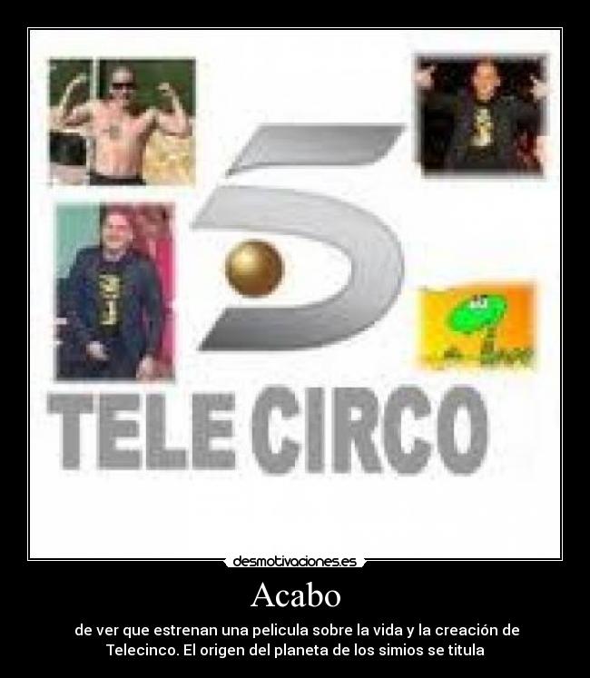 Acabo -  de ver que estrenan una pelicula sobre la vida y la creación de
Telecinco. El origen del planeta de los simios se titula
