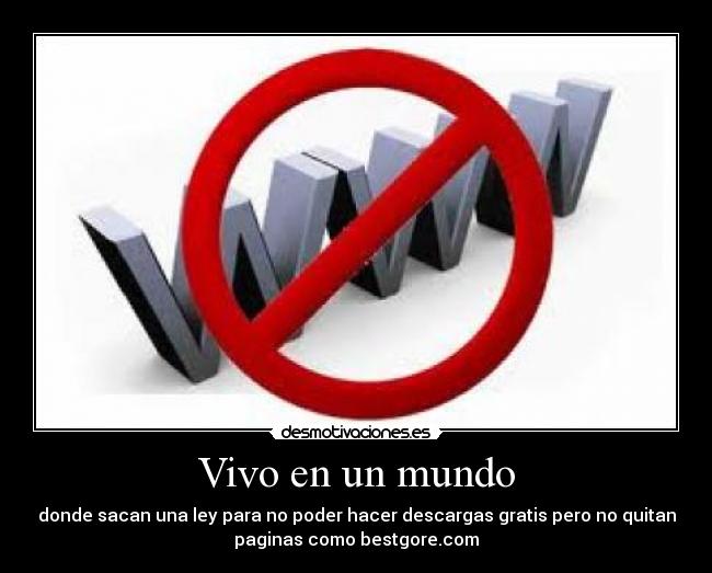 Vivo en un mundo - donde sacan una ley para no poder hacer descargas gratis pero no quitan
paginas como bestgore.com