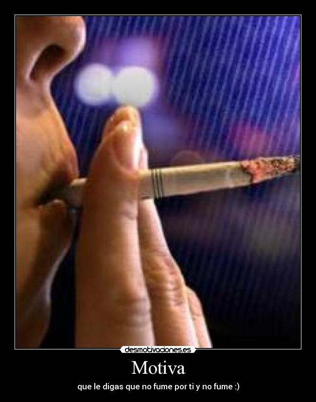 Motiva - que le digas que no fume por ti y no fume :)
