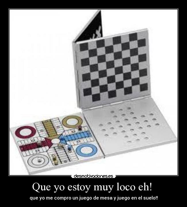 Que yo estoy muy loco eh! - que yo me compro un juego de mesa y juego en el suelo!!