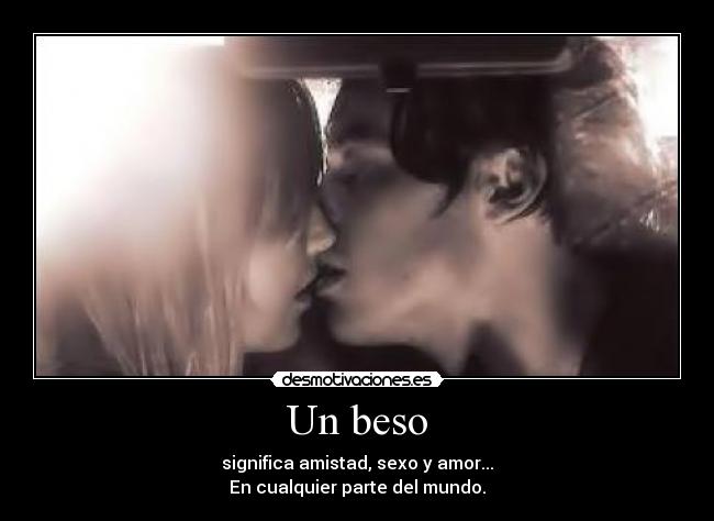 Un beso - significa amistad, sexo y amor...
En cualquier parte del mundo.