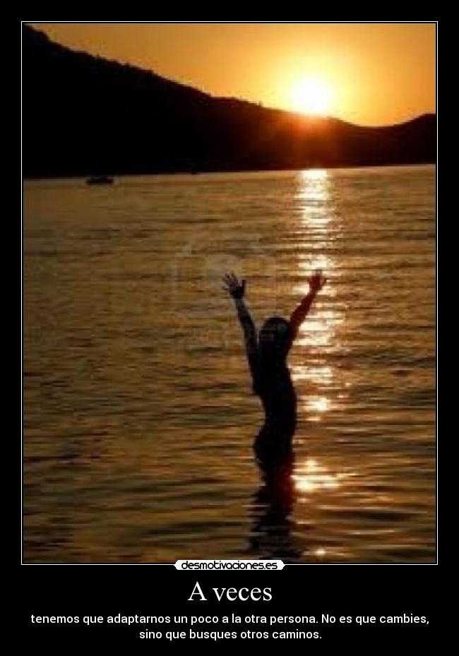 A veces - tenemos que adaptarnos un poco a la otra persona. No es que cambies,
sino que busques otros caminos.