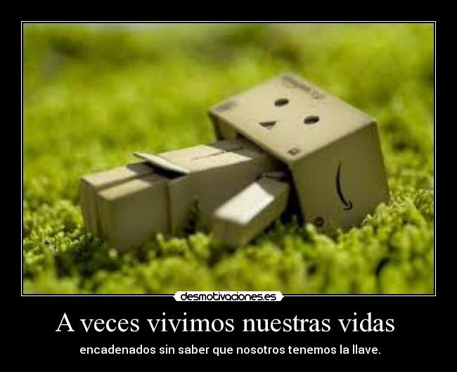 A veces vivimos nuestras vidas - encadenados sin saber que nosotros tenemos la llave.