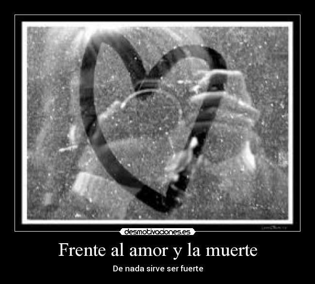 Frente al amor y la muerte - De nada sirve ser fuerte
