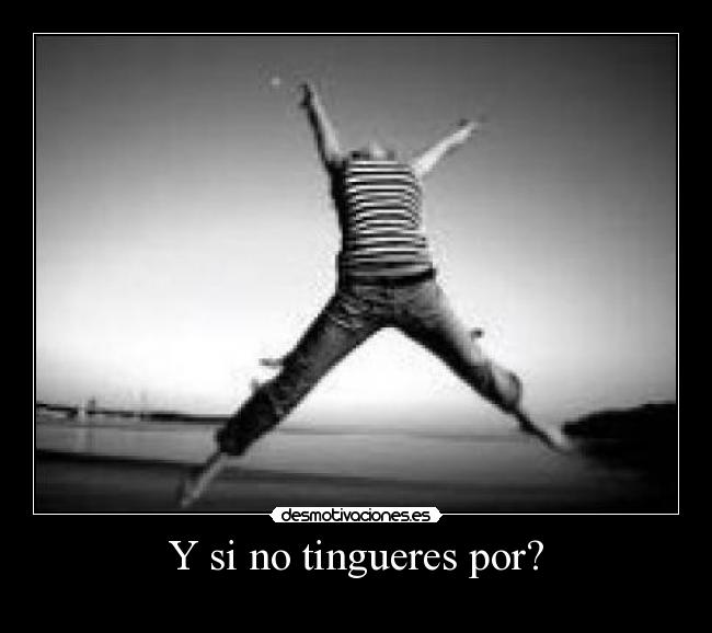 Y si no tingueres por? -