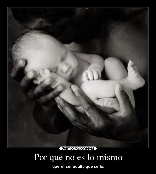 Por que no es lo mismo - querer ser adulto que serlo.