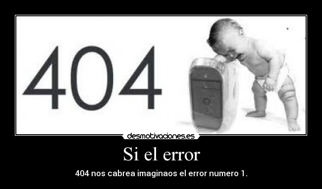 Si el error - 404 nos cabrea imaginaos el error numero 1.