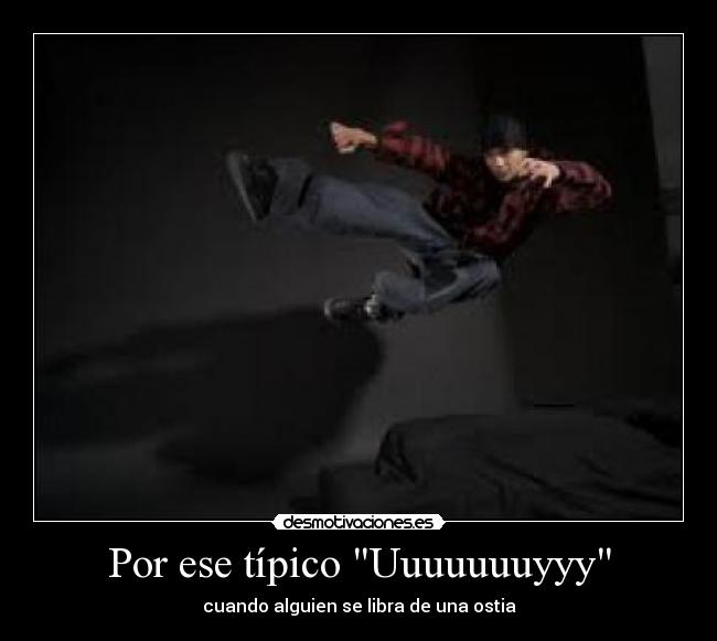 Por ese típico Uuuuuuuyyy - cuando alguien se libra de una ostia