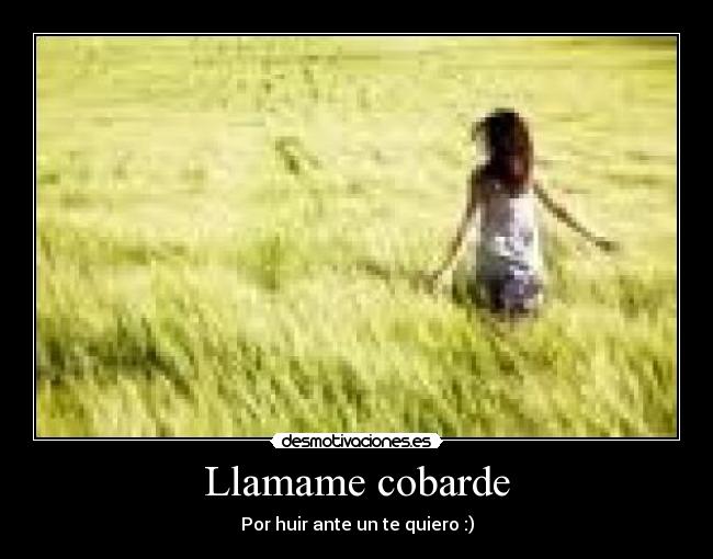 Llamame cobarde - Por huir ante un te quiero :)