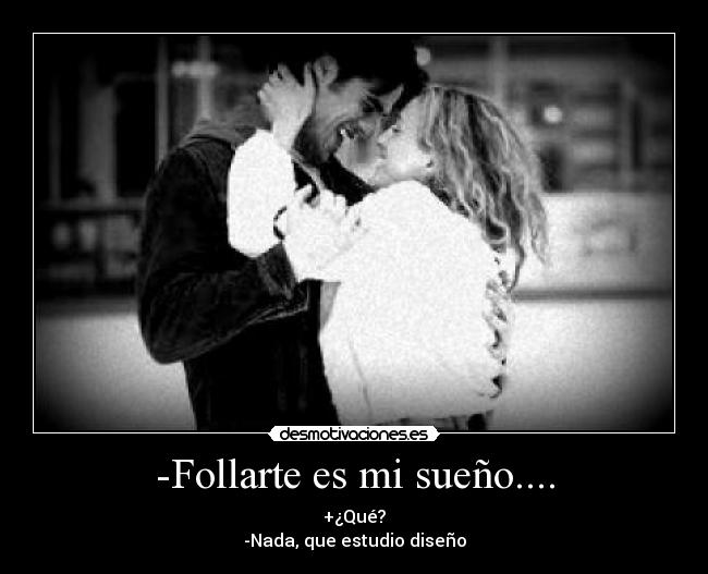 -Follarte es mi sueño.... -