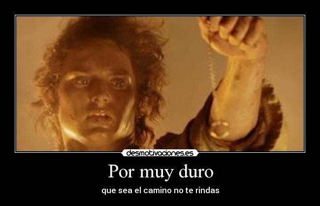 Por muy duro - que sea el camino no te rindas