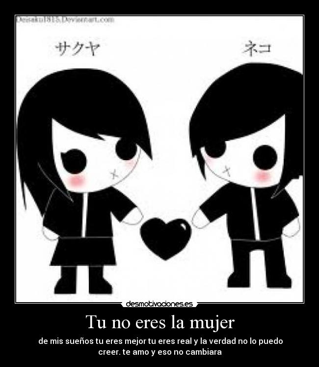 Tu no eres la mujer -  de mis sueños tu eres mejor tu eres real y la verdad no lo puedo
creer. te amo y eso no cambiara