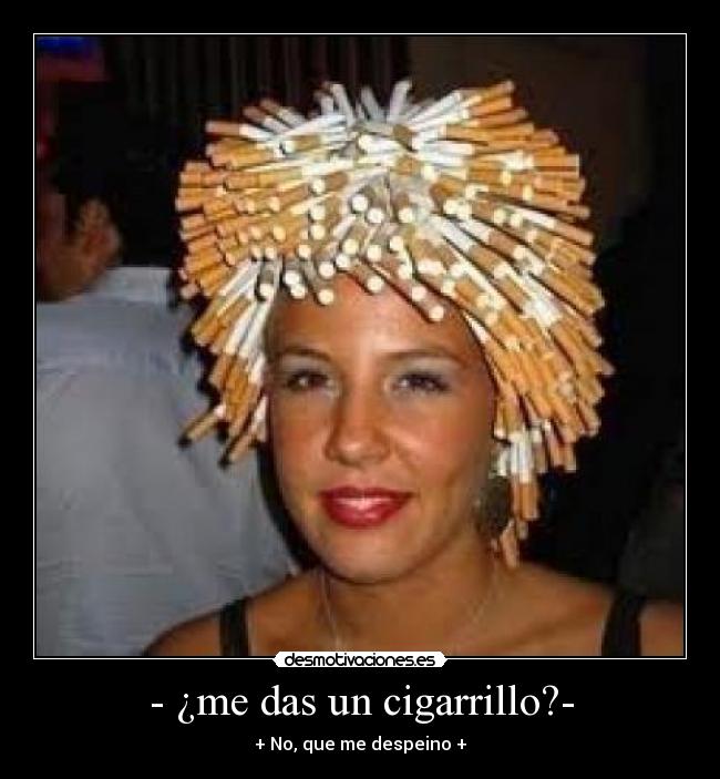- ¿me das un cigarrillo?- - + No, que me despeino +