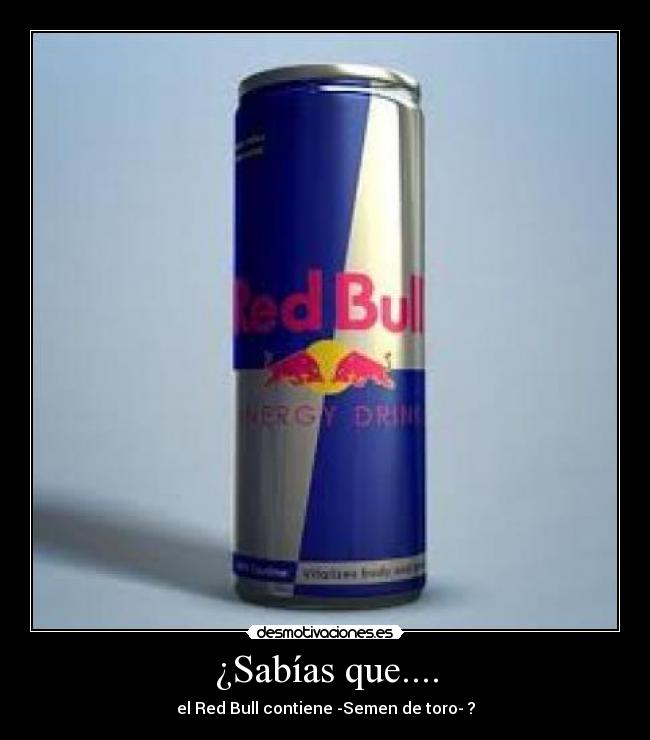 ¿Sabías que.... - el Red Bull contiene -Semen de toro- ?
