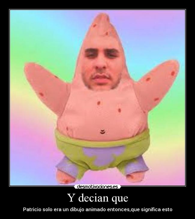 Y decian que - Patricio solo era un dibujo animado entonces,que significa esto