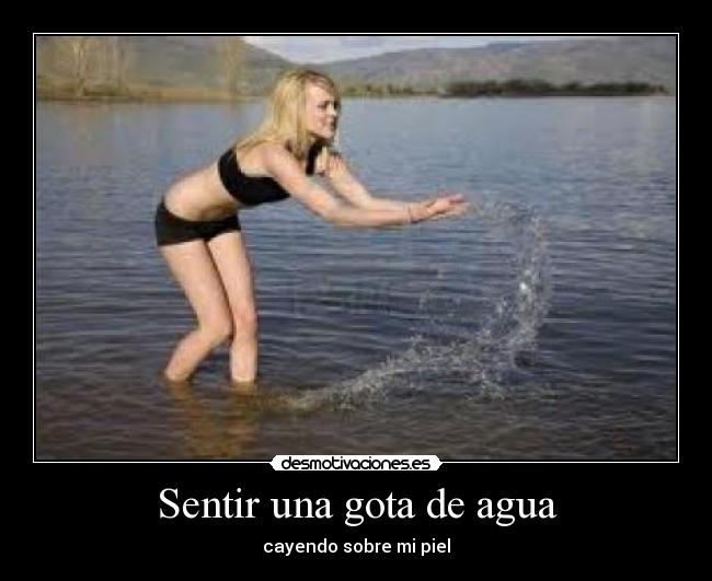 Sentir una gota de agua - cayendo sobre mi piel