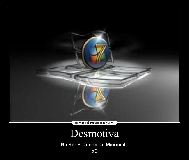 Desmotiva - No Ser El Dueño De Microsoft 
xD