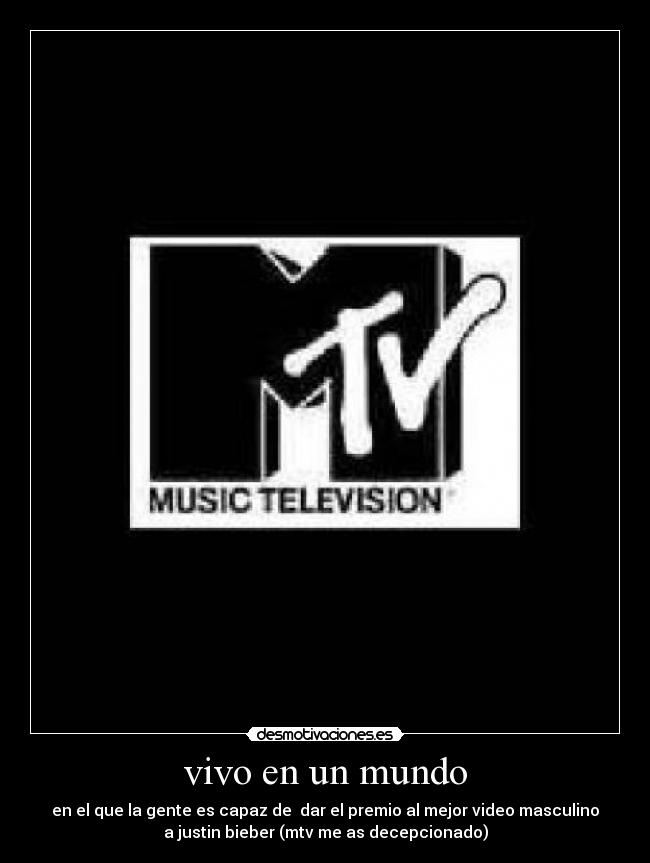 vivo en un mundo - en el que la gente es capaz de dar el premio al mejor video masculino
a justin bieber (mtv me as decepcionado)