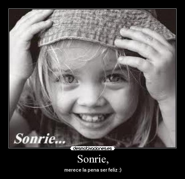 Sonrie, - merece la pena ser feliz :)